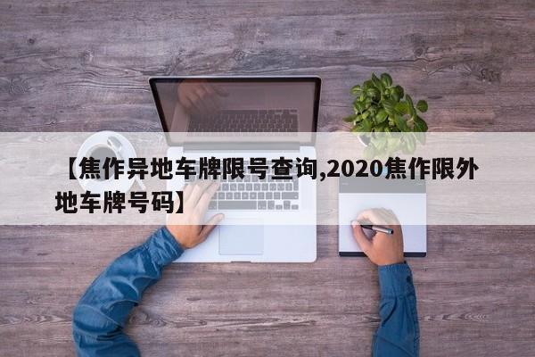 【焦作异地车牌限号查询,2020焦作限外地车牌号码】