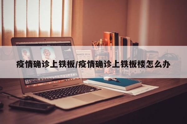 疫情确诊上铁板/疫情确诊上铁板楼怎么办