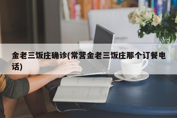 金老三饭庄确诊(常营金老三饭庄那个订餐电话)