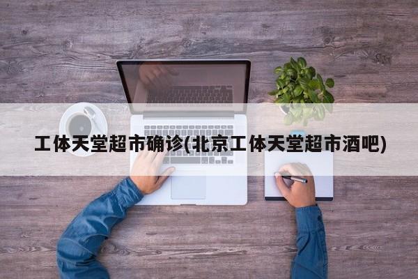 工体天堂超市确诊(北京工体天堂超市酒吧)