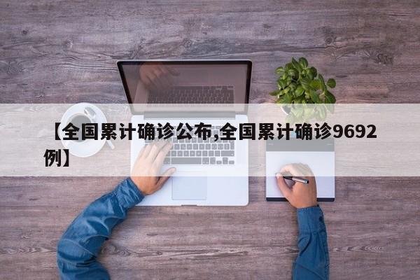 【全国累计确诊公布,全国累计确诊9692例】