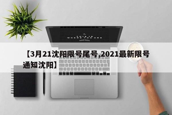 【3月21沈阳限号尾号,2021最新限号通知沈阳】