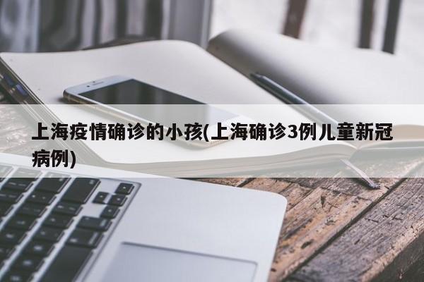 上海疫情确诊的小孩(上海确诊3例儿童新冠病例)