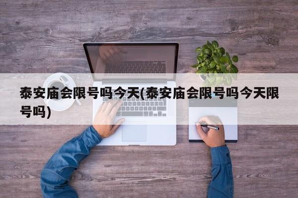 泰安庙会限号吗今天(泰安庙会限号吗今天限号吗)