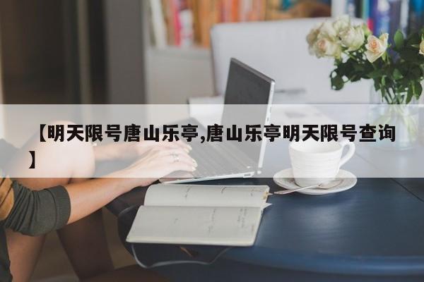 【明天限号唐山乐亭,唐山乐亭明天限号查询】