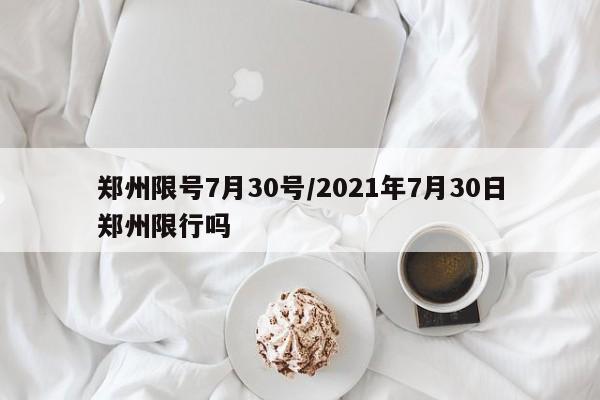 郑州限号7月30号/2021年7月30日郑州限行吗