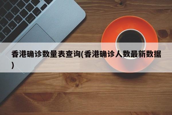 香港确诊数量表查询(香港确诊人数最新数据)