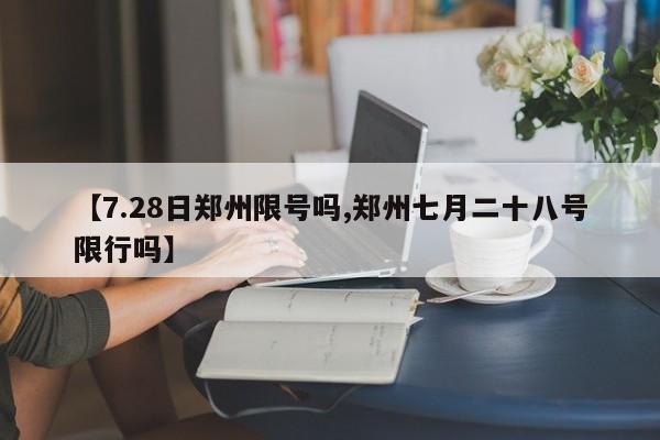 【7.28日郑州限号吗,郑州七月二十八号限行吗】