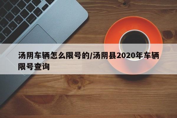 汤阴车辆怎么限号的/汤阴县2020年车辆限号查询