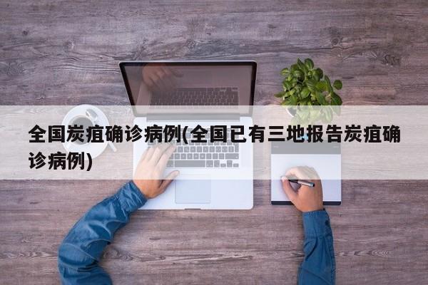 全国炭疽确诊病例(全国已有三地报告炭疽确诊病例)