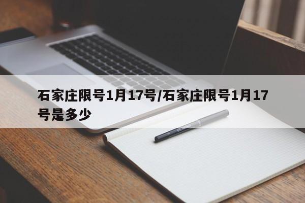 石家庄限号1月17号/石家庄限号1月17号是多少