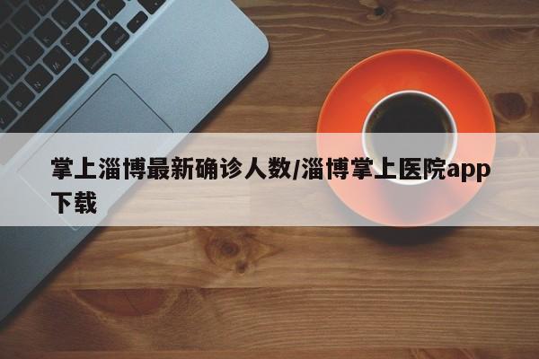 掌上淄博最新确诊人数/淄博掌上医院app下载