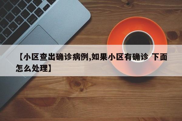 【小区查出确诊病例,如果小区有确诊 下面怎么处理】