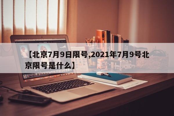 【北京7月9日限号,2021年7月9号北京限号是什么】