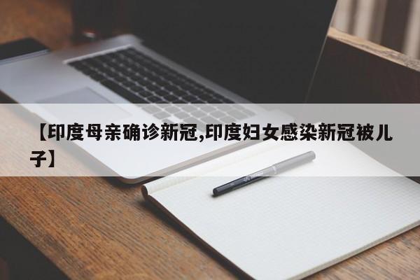 【印度母亲确诊新冠,印度妇女感染新冠被儿子】