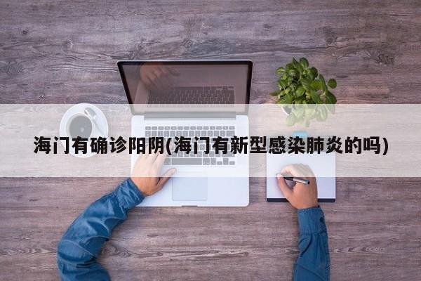 海门有确诊阳阴(海门有新型感染肺炎的吗)