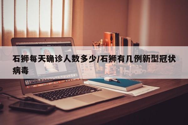 石狮每天确诊人数多少/石狮有几例新型冠状病毒