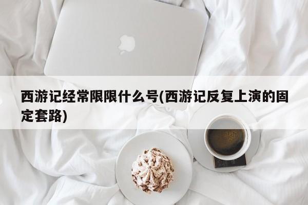 西游记经常限限什么号(西游记反复上演的固定套路)