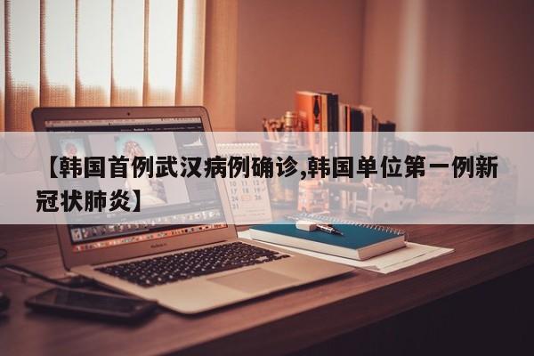 【韩国首例武汉病例确诊,韩国单位第一例新冠状肺炎】