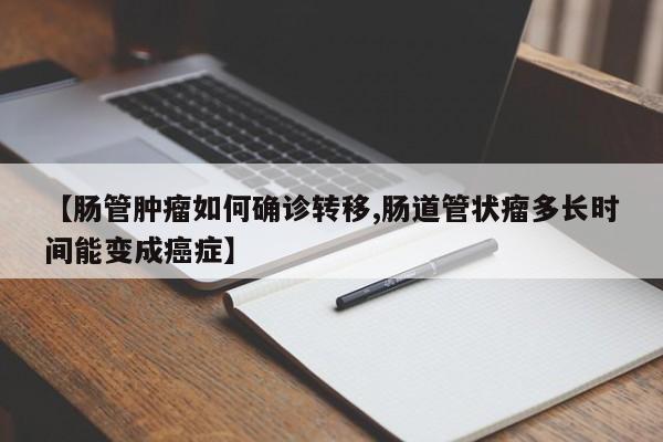 【肠管肿瘤如何确诊转移,肠道管状瘤多长时间能变成癌症】