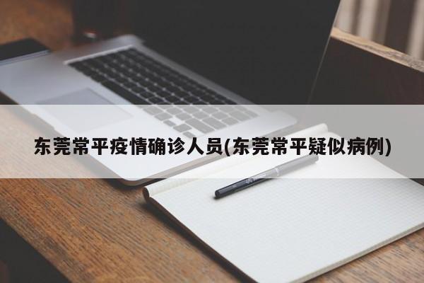 东莞常平疫情确诊人员(东莞常平疑似病例)
