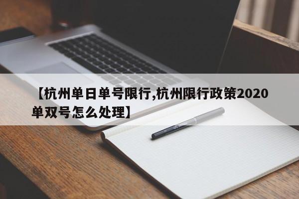 【杭州单日单号限行,杭州限行政策2020单双号怎么处理】
