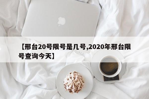【邢台20号限号是几号,2020年邢台限号查询今天】