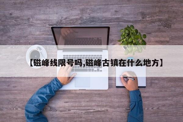 【磁峰线限号吗,磁峰古镇在什么地方】