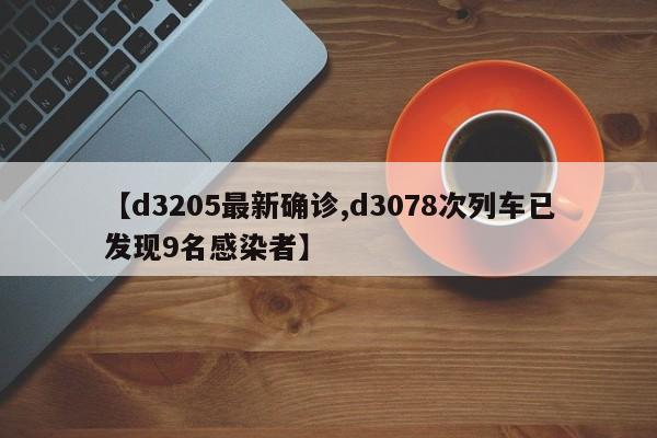 【d3205最新确诊,d3078次列车已发现9名感染者】