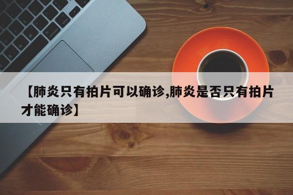 【肺炎只有拍片可以确诊,肺炎是否只有拍片才能确诊】