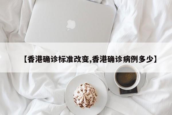 【香港确诊标准改变,香港确诊病例多少】