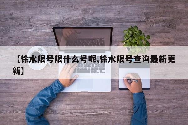 【徐水限号限什么号呢,徐水限号查询最新更新】
