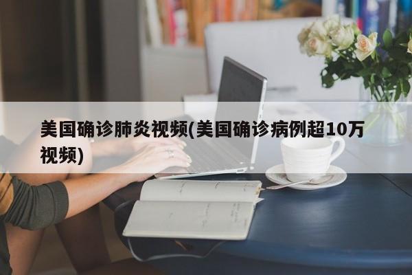美国确诊肺炎视频(美国确诊病例超10万 视频)