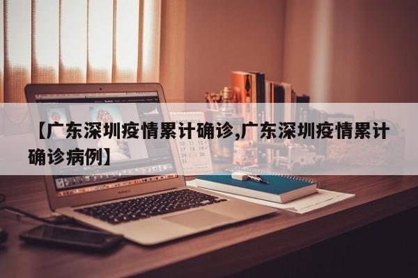 【广东深圳疫情累计确诊,广东深圳疫情累计确诊病例】