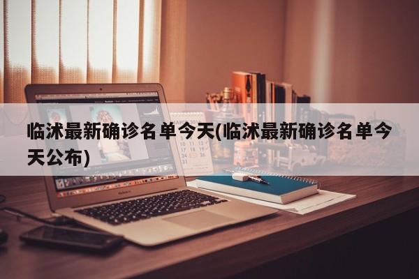 临沭最新确诊名单今天(临沭最新确诊名单今天公布)