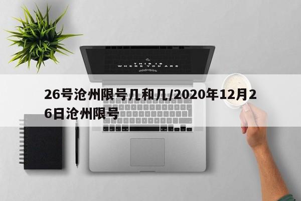 26号沧州限号几和几/2020年12月26日沧州限号