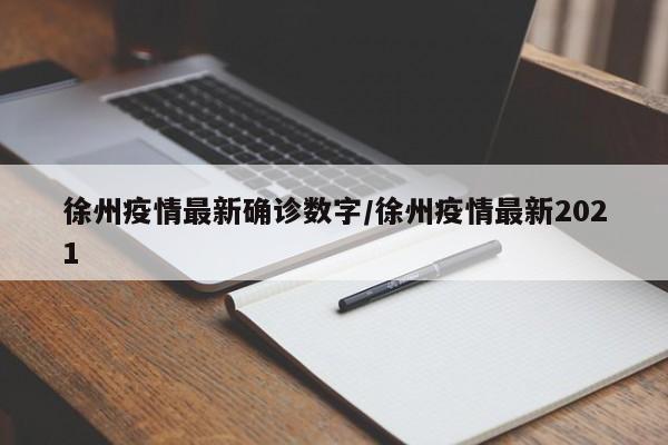 徐州疫情最新确诊数字/徐州疫情最新2021