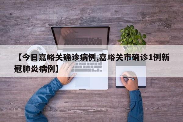 【今日嘉峪关确诊病例,嘉峪关市确诊1例新冠肺炎病例】
