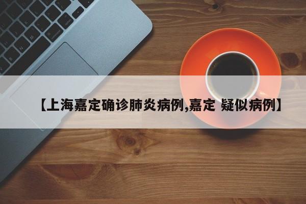【上海嘉定确诊肺炎病例,嘉定 疑似病例】
