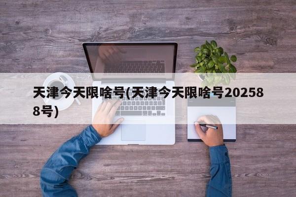 天津今天限啥号(天津今天限啥号202588号)