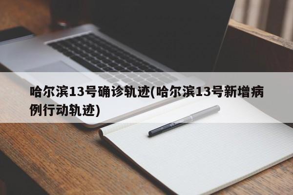 哈尔滨13号确诊轨迹(哈尔滨13号新增病例行动轨迹)