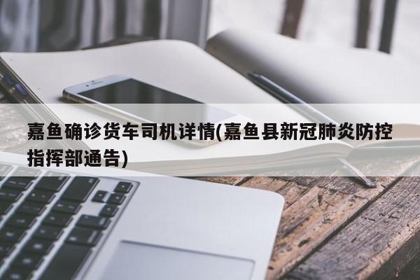 嘉鱼确诊货车司机详情(嘉鱼县新冠肺炎防控指挥部通告)