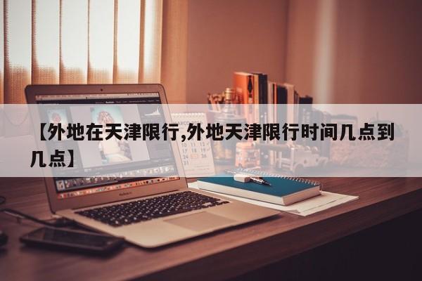 【外地在天津限行,外地天津限行时间几点到几点】