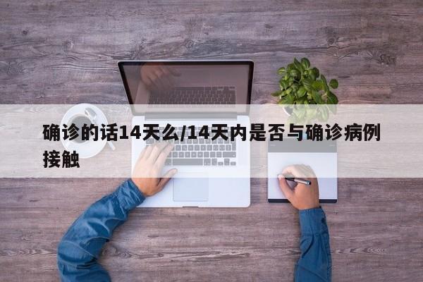 确诊的话14天么/14天内是否与确诊病例接触