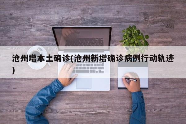 沧州增本土确诊(沧州新增确诊病例行动轨迹)