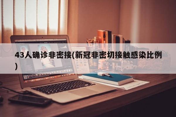 43人确诊非密接(新冠非密切接触感染比例)