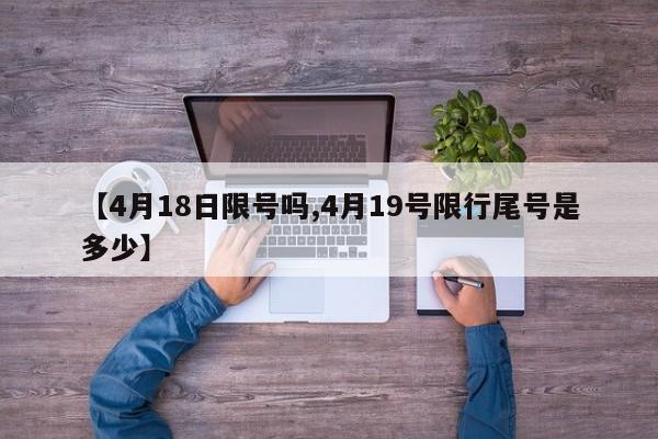 【4月18日限号吗,4月19号限行尾号是多少】