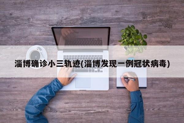 淄博确诊小三轨迹(淄博发现一例冠状病毒)