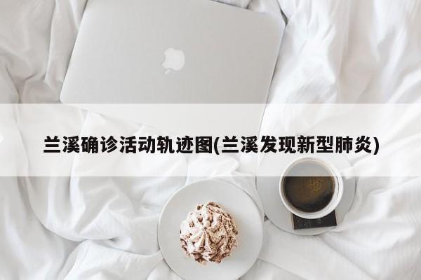 兰溪确诊活动轨迹图(兰溪发现新型肺炎)