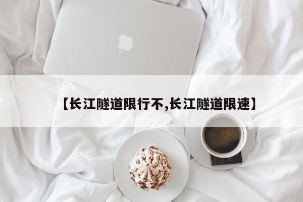 【长江隧道限行不,长江隧道限速】